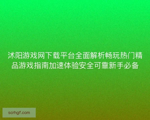 沭阳游戏网下载平台全面解析畅玩热门精品游戏指南加速体验安全可靠新手必备